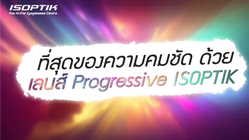 ที่สุดของความคมชัด ด้วย เลนส์ Progressive ISOPTIK