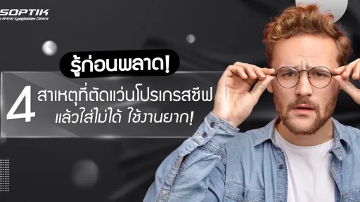 รู้ก่อนพลาด! 4 สาเหตุที่ตัด แว่นโปรเกรสซีฟ แล้วใส่ไม่ได้ ใช้งานยาก