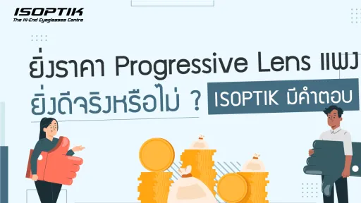 ยิ่ง ราคา Progressive Lens แพง ยิ่งดีจริงหรือไม่ ? ISOPTIK มีคำตอบ