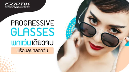 Progressive Glasses พกแว่นเดียวจบ พร้อมลุยตลอดวัน