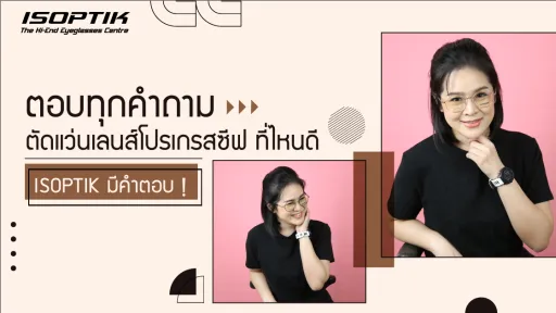 ตอบทุกคำถาม ตัดแว่นเลนส์โปรเกรสซีฟ ที่ไหนดี ISOPTIK มีคำตอบ !