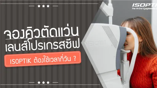 จองคิว ตัดแว่นเลนส์โปรเกรสซีฟ ISOPTIK ต้องใช้เวลากี่วัน ?