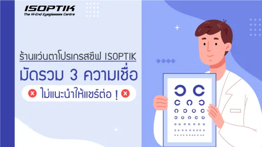 ร้านแว่นตาโปรเกรสซีฟ ISOPTIK มัดรวม 3 ความเชื่อ ไม่แนะนำให้แชร์ต่อ !
