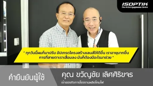 คำยืนยันผู้ใช้แว่นไอซอพติก : คุณ ขวัญชัย เลิศศิริขจร – " ทุกวันนี้ผมก็มาปรับ อัปเกรดเลนส์ให้ดีขึ้น "