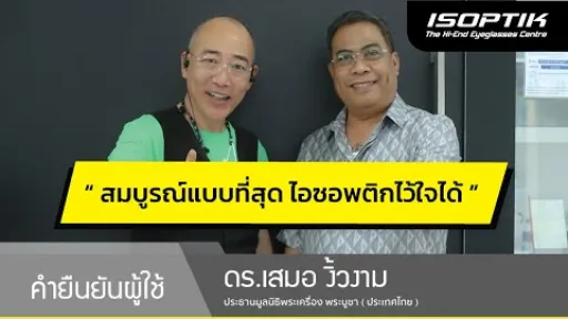 คำยืนยันผู้ใช้แว่นไอซอพติก : ดร.เสมอ งิ้วงาม ( ป๋อง สุพรรณ ) - " สมบูรณ์แบบที่สุด ไอซอพติกไว้ใจได้ "