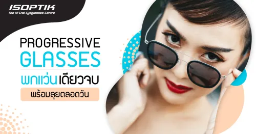 Progressive Glasses พกแว่นเดียวจบ พร้อมลุยตลอดวัน