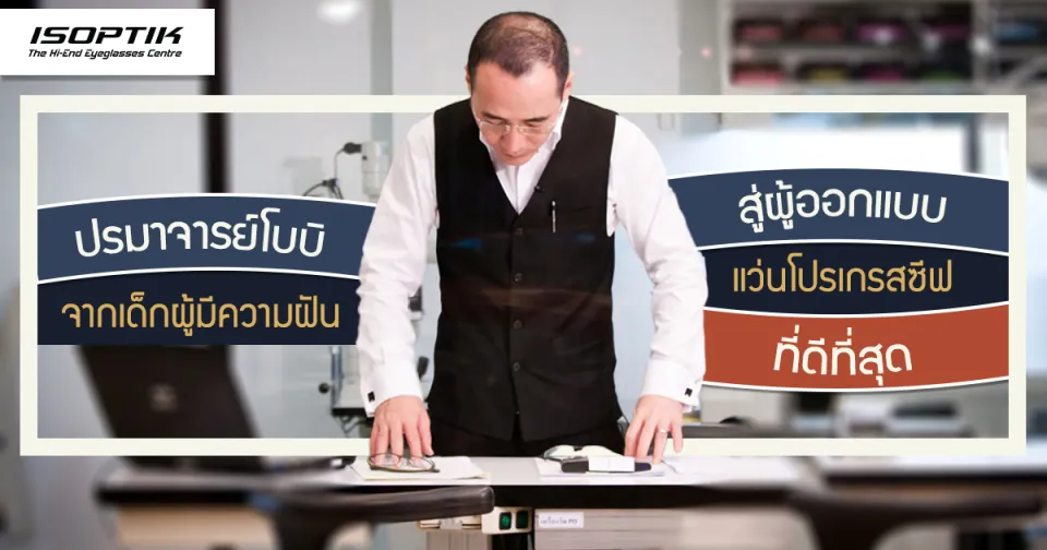 ปรมาจารย์โบบิ จากเด็กผู้มีความฝัน สู่ผู้ออกแบบ แว่นโปรเกรสซีฟ