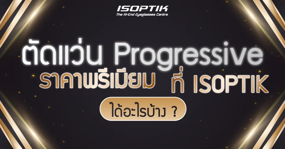 ตัดแว่น Progressive ราคา พรีเมียม ที่ ISOPTIK ได้อะไรบ้าง?