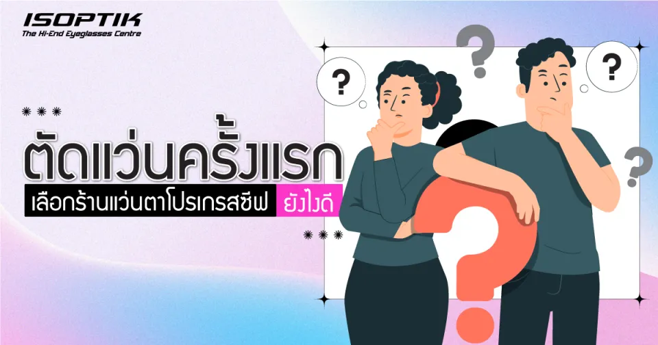 ตัดแว่นครั้งแรกเลือก ร้านแว่นตาโปรเกรสซีฟ ยังไงดี ?